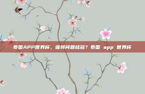 泰国APP世界杯，谁将问鼎桂冠？泰国 app 世界杯