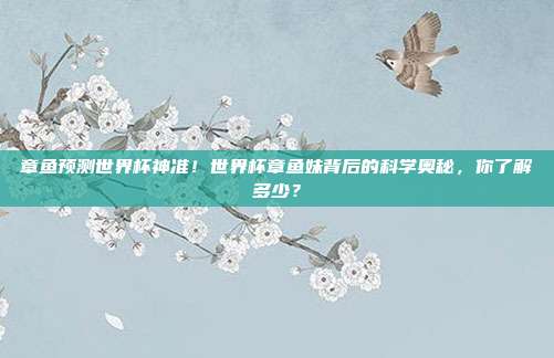 章鱼预测世界杯神准！世界杯章鱼妹背后的科学奥秘，你了解多少？