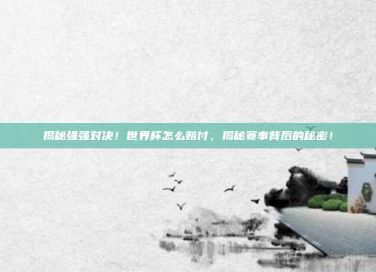 揭秘强强对决！世界杯怎么赔付，揭秘赛事背后的秘密！