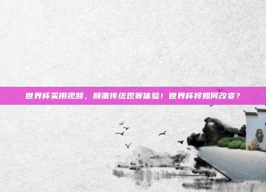 世界杯采用视频，颠覆传统观赛体验！世界杯将如何改变？