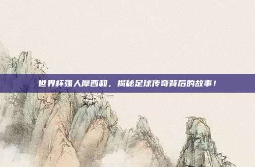 世界杯强人摩西和，揭秘足球传奇背后的故事！