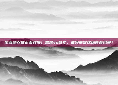 东西部双雄正面对决！雷霆vs奇才，谁将主宰这场青春风暴？