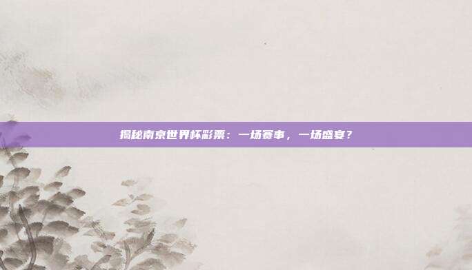 揭秘南京世界杯彩票：一场赛事，一场盛宴？