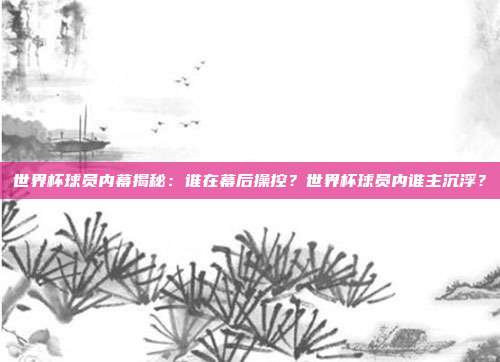 世界杯球员内幕揭秘：谁在幕后操控？世界杯球员内谁主沉浮？