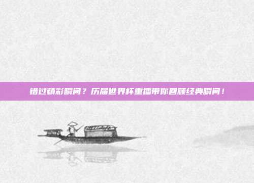 错过精彩瞬间？历届世界杯重播带你回顾经典瞬间！