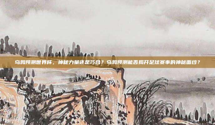 乌鸦预测世界杯，神秘力量还是巧合？乌鸦预测能否揭开足球赛事的神秘面纱？
