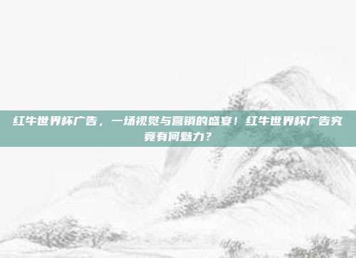 红牛世界杯广告，一场视觉与营销的盛宴！红牛世界杯广告究竟有何魅力？