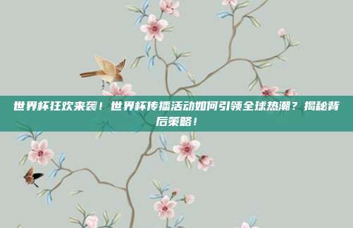 世界杯狂欢来袭！世界杯传播活动如何引领全球热潮？揭秘背后策略！
