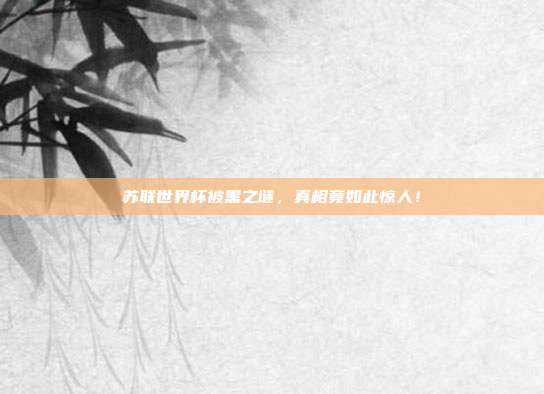 苏联世界杯被黑之谜，真相竟如此惊人！