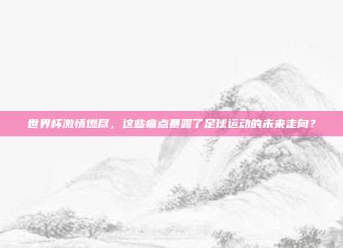 世界杯激情燃尽，这些痛点暴露了足球运动的未来走向？