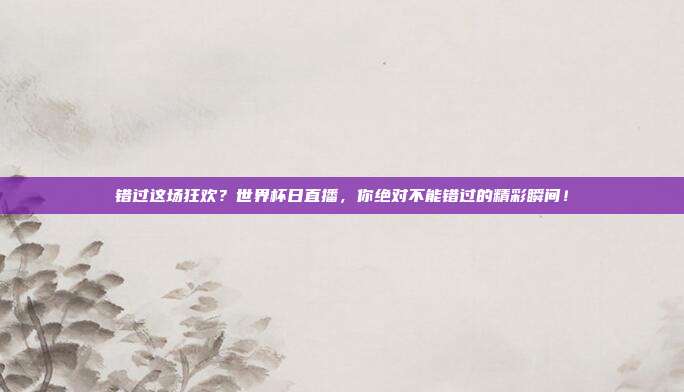 错过这场狂欢？世界杯日直播，你绝对不能错过的精彩瞬间！
