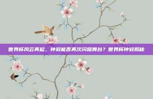 世界杯风云再起，钟毅能否再次闪耀舞台？世界杯钟毅揭秘