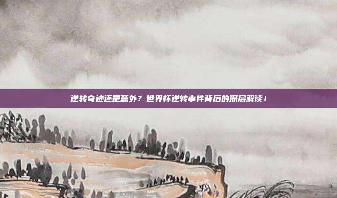 逆转奇迹还是意外？世界杯逆转事件背后的深层解读！