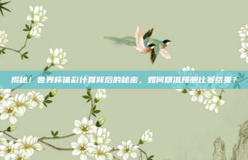 揭秘！世界杯体彩计算背后的秘密，如何精准预测比赛结果？