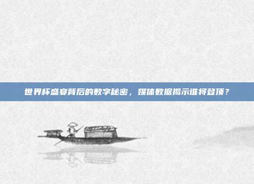 世界杯盛宴背后的数字秘密，媒体数据揭示谁将登顶？
