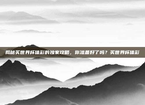 揭秘买世界杯体彩的独家攻略，你准备好了吗？买世界杯体彩