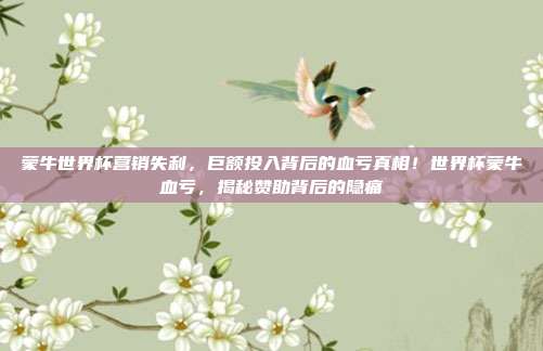 蒙牛世界杯营销失利，巨额投入背后的血亏真相！世界杯蒙牛血亏，揭秘赞助背后的隐痛
