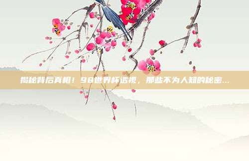 揭秘背后真相！98世界杯透视，那些不为人知的秘密...