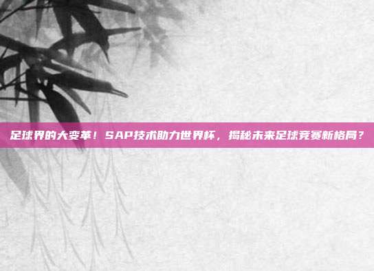 足球界的大变革！SAP技术助力世界杯，揭秘未来足球竞赛新格局？