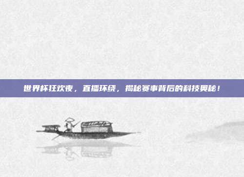 世界杯狂欢夜，直播环绕，揭秘赛事背后的科技奥秘！