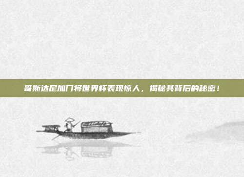 哥斯达尼加门将世界杯表现惊人，揭秘其背后的秘密！