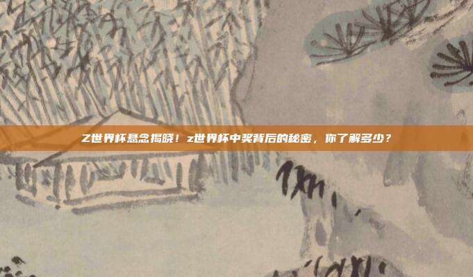 Z世界杯悬念揭晓！z世界杯中奖背后的秘密，你了解多少？