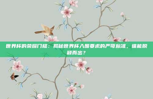 世界杯的荣耀门槛：揭秘世界杯入围要求的严苛标准，谁能脱颖而出？