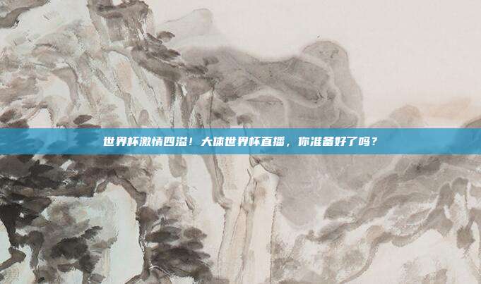 世界杯激情四溢！大体世界杯直播，你准备好了吗？