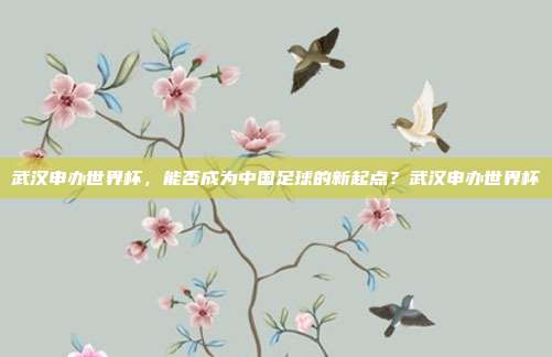 武汉申办世界杯，能否成为中国足球的新起点？武汉申办世界杯