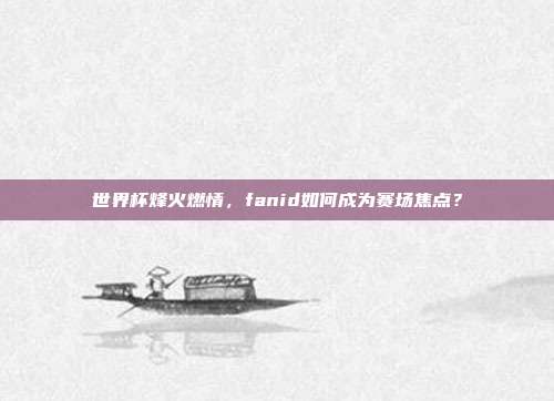 世界杯烽火燃情，fanid如何成为赛场焦点？