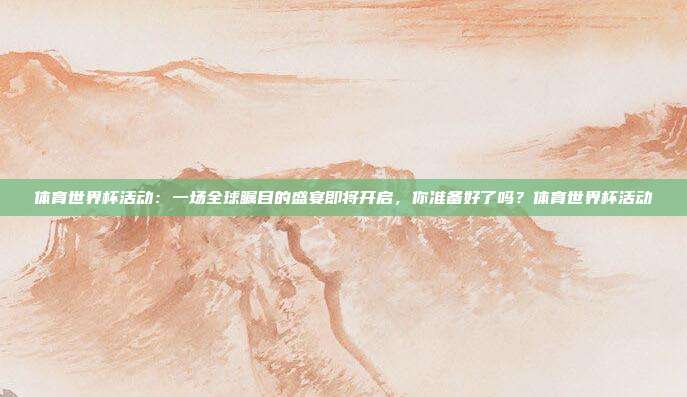 体育世界杯活动：一场全球瞩目的盛宴即将开启，你准备好了吗？体育世界杯活动