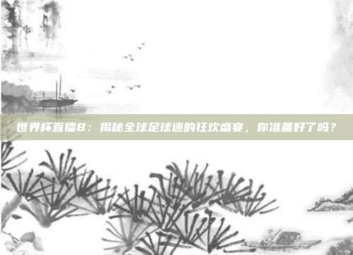 世界杯直播8：揭秘全球足球迷的狂欢盛宴，你准备好了吗？