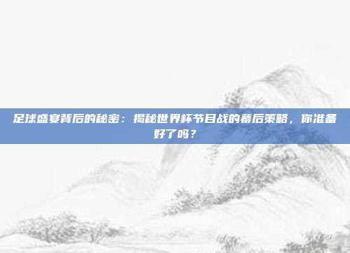 足球盛宴背后的秘密：揭秘世界杯节目战的幕后策略，你准备好了吗？
