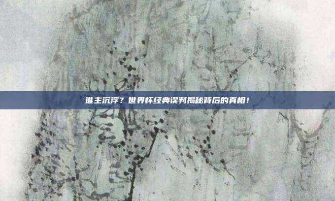 谁主沉浮？世界杯经典误判揭秘背后的真相！