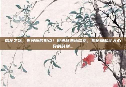 乌龙之殇，世界杯的泪点！世界杯悲情乌龙，揭秘那些让人心碎的时刻...