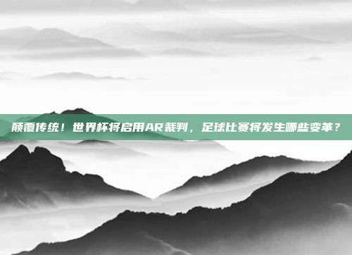 颠覆传统！世界杯将启用AR裁判，足球比赛将发生哪些变革？