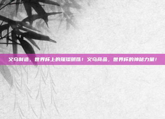 义乌制造，世界杯上的璀璨明珠！义乌商品，世界杯的神秘力量！