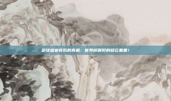 足球盛宴背后的真相：世界杯很假的疑云重重！