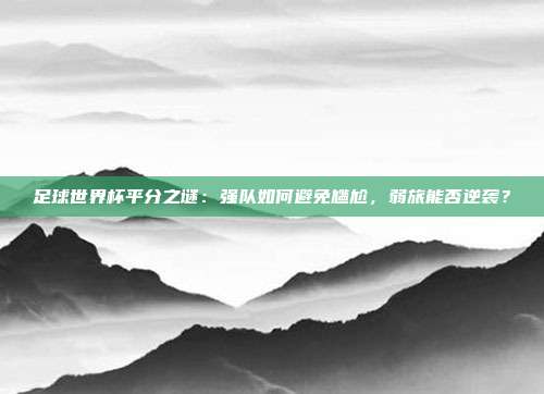 足球世界杯平分之谜：强队如何避免尴尬，弱旅能否逆袭？