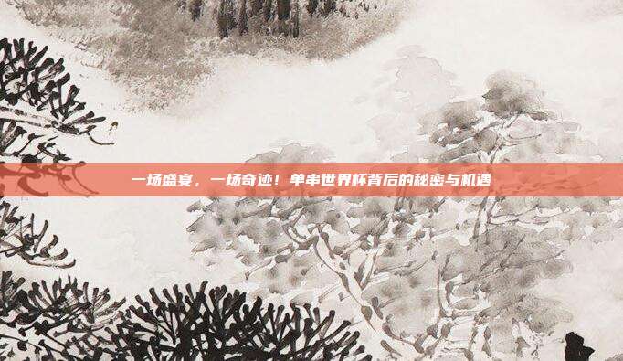 一场盛宴，一场奇迹！单串世界杯背后的秘密与机遇