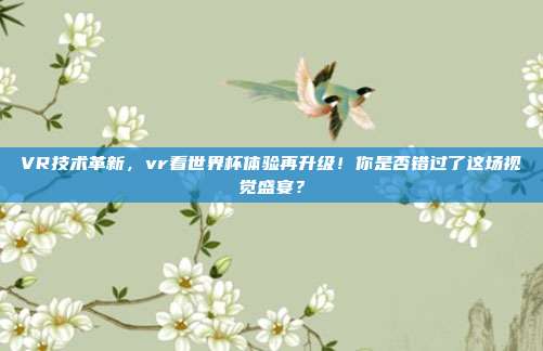 VR技术革新，vr看世界杯体验再升级！你是否错过了这场视觉盛宴？