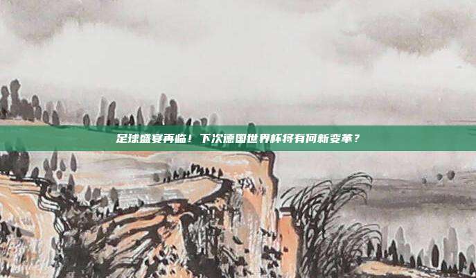 足球盛宴再临！下次德国世界杯将有何新变革？