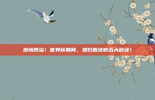 激情四溢！世界杯期间，媳妇看球的五大秘诀！