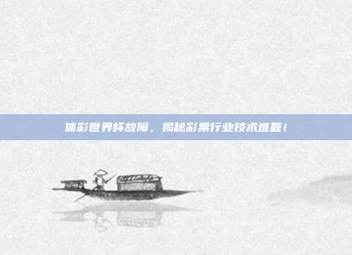 体彩世界杯故障，揭秘彩票行业技术难题！