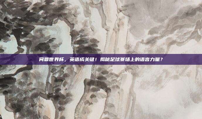 问鼎世界杯，英语成关键！揭秘足球赛场上的语言力量？