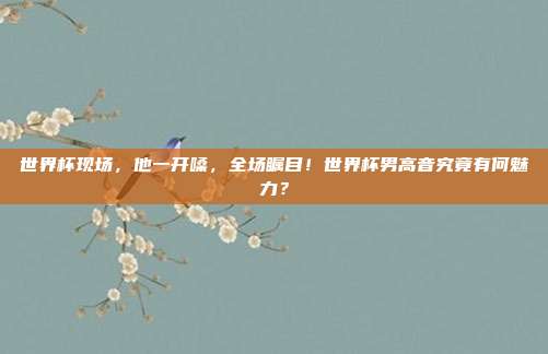 世界杯现场，他一开嗓，全场瞩目！世界杯男高音究竟有何魅力？