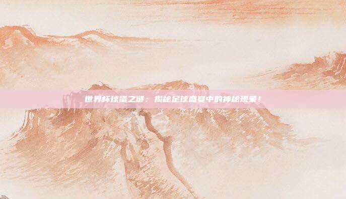 世界杯球蛋之谜：揭秘足球盛宴中的神秘现象！