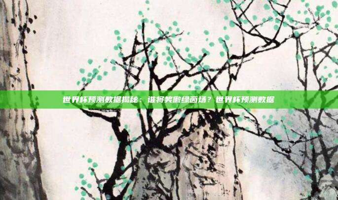 世界杯预测数据揭秘：谁将笑傲绿茵场？世界杯预测数据