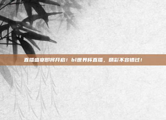 直播盛宴即将开启！bl世界杯直播，精彩不容错过！
