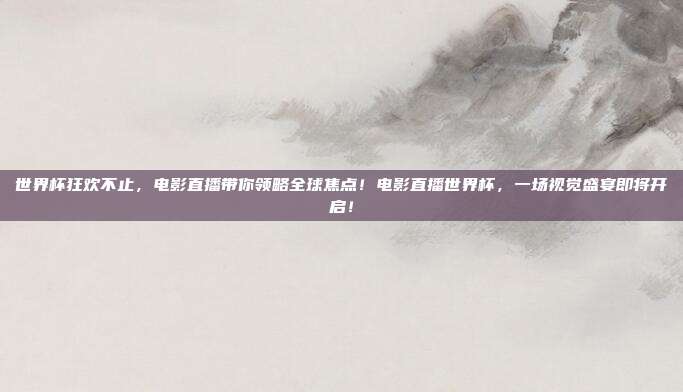 世界杯狂欢不止，电影直播带你领略全球焦点！电影直播世界杯，一场视觉盛宴即将开启！